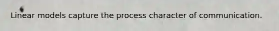 Linear models capture the process character of communication.