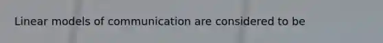 Linear models of communication are considered to be