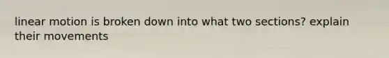 linear motion is broken down into what two sections? explain their movements