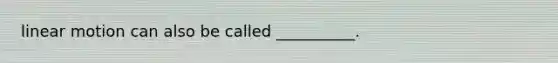 linear motion can also be called __________.