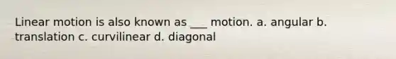 Linear motion is also known as ___ motion. a. angular b. translation c. curvilinear d. diagonal