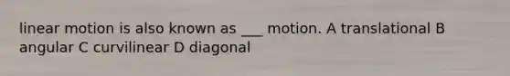 linear motion is also known as ___ motion. A translational B angular C curvilinear D diagonal