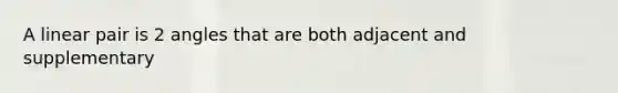 A linear pair is 2 angles that are both adjacent and supplementary