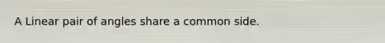 A Linear pair of angles share a common side.