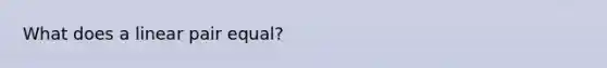 What does a linear pair equal?