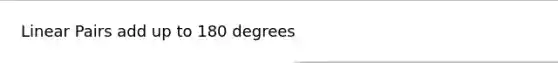 Linear Pairs add up to 180 degrees