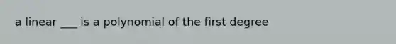 a linear ___ is a polynomial of the first degree