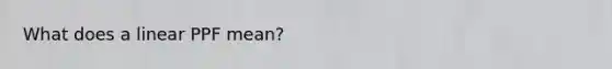 What does a linear PPF mean?