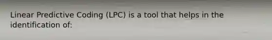 Linear Predictive Coding (LPC) is a tool that helps in the identification of: