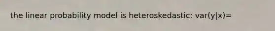 the linear probability model is heteroskedastic: var(y|x)=