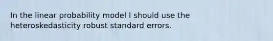 In the linear probability model I should use the heteroskedasticity robust standard errors.