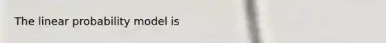 The linear probability model is