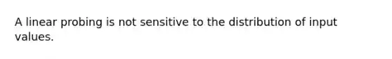 A linear probing is not sensitive to the distribution of input values.