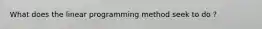 What does the linear programming method seek to do ?