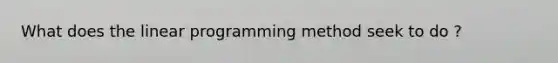 What does the linear programming method seek to do ?