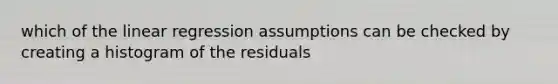 which of the linear regression assumptions can be checked by creating a histogram of the residuals