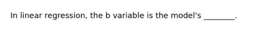 In linear regression, the b variable is the model's ________.