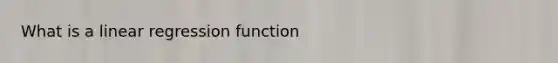 What is a linear regression function