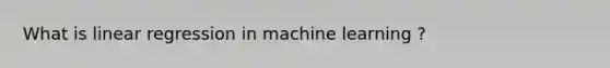 What is linear regression in machine learning ?