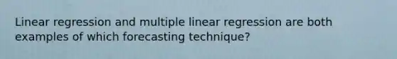 Linear regression and multiple linear regression are both examples of which forecasting technique?