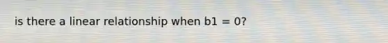 is there a linear relationship when b1 = 0?