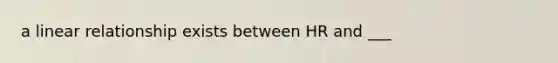 a linear relationship exists between HR and ___