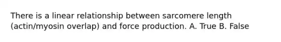 There is a linear relationship between sarcomere length (actin/myosin overlap) and force production. A. True B. False