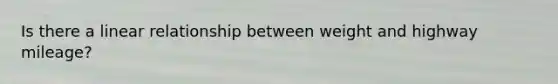 Is there a linear relationship between weight and highway​ mileage?