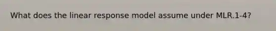 What does the linear response model assume under MLR.1-4?