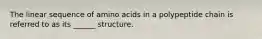 The linear sequence of amino acids in a polypeptide chain is referred to as its ______ structure.