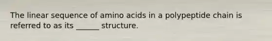 The linear sequence of amino acids in a polypeptide chain is referred to as its ______ structure.