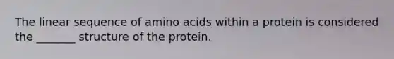 The linear sequence of <a href='https://www.questionai.com/knowledge/k9gb720LCl-amino-acids' class='anchor-knowledge'>amino acids</a> within a protein is considered the _______ structure of the protein.