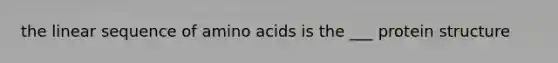 the linear sequence of amino acids is the ___ protein structure