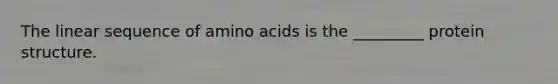 The linear sequence of amino acids is the _________ protein structure.