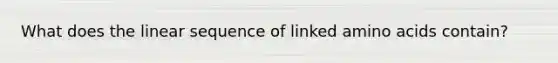 What does the linear sequence of linked amino acids contain?