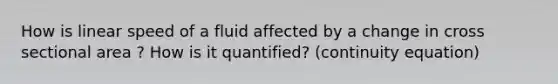 How is linear speed of a fluid affected by a change in cross sectional area ? How is it quantified? (continuity equation)