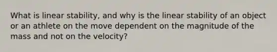 What is linear stability, and why is the linear stability of an object or an athlete on the move dependent on the magnitude of the mass and not on the velocity?