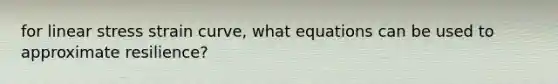 for linear stress strain curve, what equations can be used to approximate resilience?