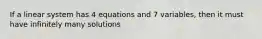 If a linear system has 4 equations and 7 variables, then it must have infinitely many solutions