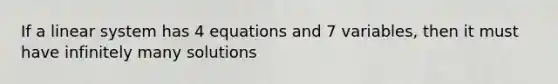 If a linear system has 4 equations and 7 variables, then it must have infinitely many solutions