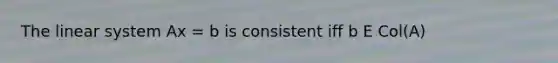 The linear system Ax = b is consistent iff b E Col(A)