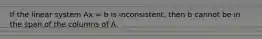 If the linear system Ax = b is inconsistent, then b cannot be in the span of the columns of A.