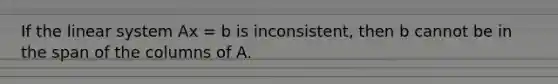 If the linear system Ax = b is inconsistent, then b cannot be in the span of the columns of A.