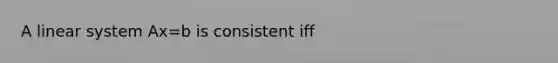 A linear system Ax=b is consistent iff