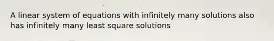 A linear system of equations with infinitely many solutions also has infinitely many least square solutions