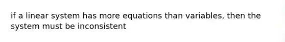 if a linear system has more equations than variables, then the system must be inconsistent