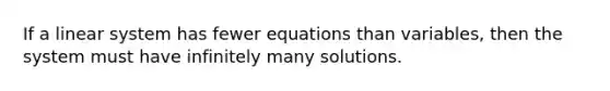 If a linear system has fewer equations than variables, then the system must have infinitely many solutions.