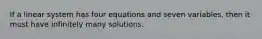 If a linear system has four equations and seven variables, then it must have infinitely many solutions.