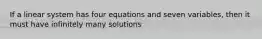 If a linear system has four equations and seven variables, then it must have infinitely many solutions