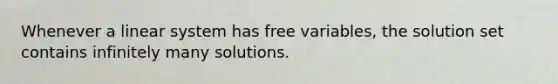 Whenever a linear system has free variables, the solution set contains infinitely many solutions.